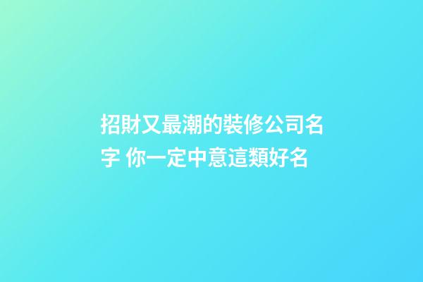 招財又最潮的裝修公司名字 你一定中意這類好名-第1張-公司起名-玄機派